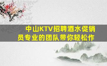 中山KTV招聘酒水促销员专业的团队带你轻松作